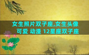 女生照片双子座,女生头像 可爱 动漫 12星座双子座
